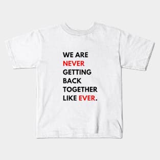 We Are Never Getting Back Together Like Ever Kids T-Shirt